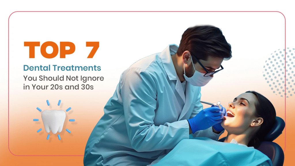 7 Essential Dental Treatments You Shouldn’t Ignore in Your 20s and 30s